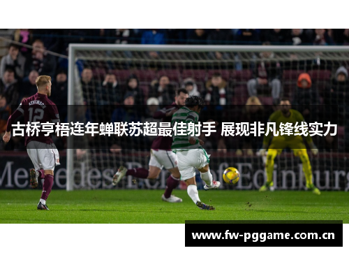 古桥亨梧连年蝉联苏超最佳射手 展现非凡锋线实力 古桥亨梧连年蝉联苏超最佳射手 展现非凡锋线实力